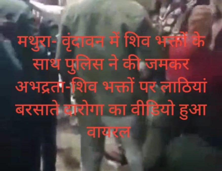 मथुरा- वृंदावन में शिव भक्तों के साथ पुलिस ने की जमकर अभद्रता