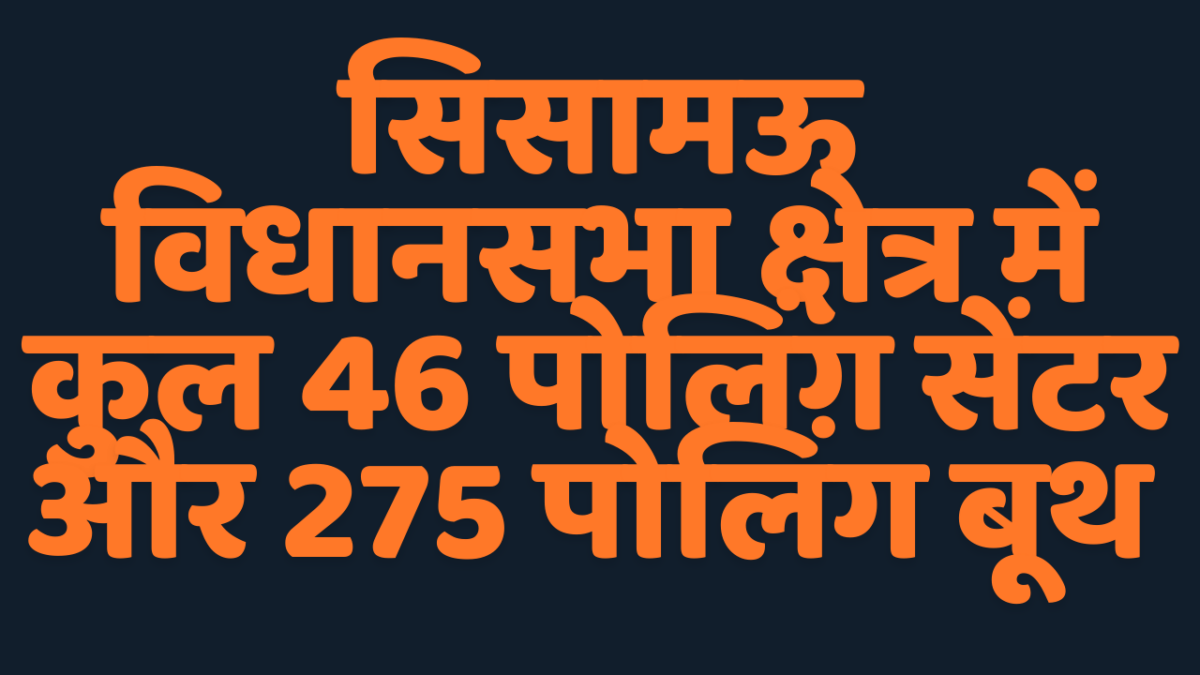 सिसामऊ विधानसभा उपचुनाव : 46 मतदान केंद्रों के 275 पोलिंग बूथों पर वोट पड़ेंगे