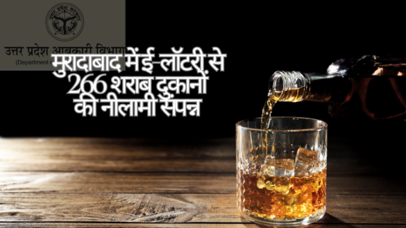 Moradabad Liquor Lottery मुरादाबाद जिले में ई-लॉटरी प्रक्रिया के माध्यम से 266 शराब की दुकानों की नीलामी सफलतापूर्वक संपन्न हुई