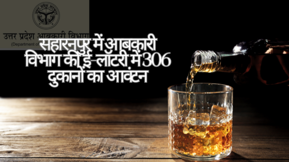 Saharanpur Liquor eLottery सहारनपुर में आबकारी विभाग की ई-लॉटरी प्रक्रिया के तहत 306 शराब और भांग की दुकानों का सफल आवंटन किया गया।